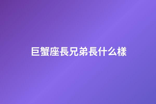 巨蟹座長兄弟長什么樣-第1張-星座運勢-玄機派