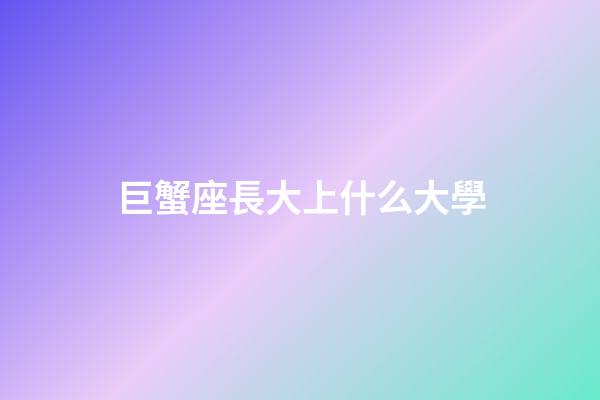 巨蟹座長大上什么大學-第1張-星座運勢-玄機派