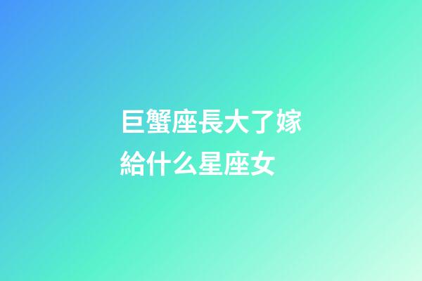巨蟹座長大了嫁給什么星座女-第1張-星座運勢-玄機派