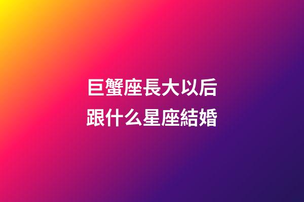 巨蟹座長大以后跟什么星座結婚-第1張-星座運勢-玄機派