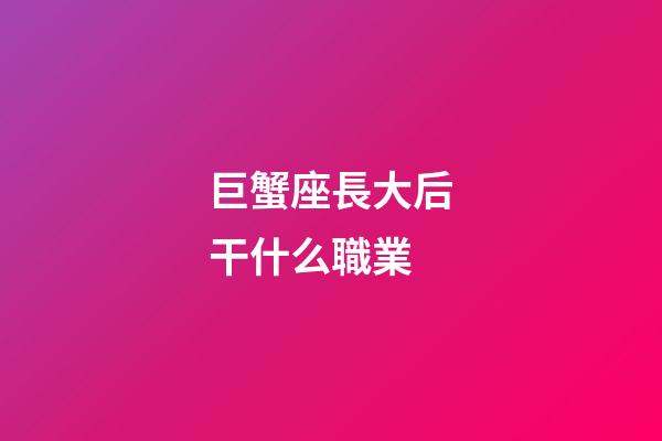 巨蟹座長大后干什么職業-第1張-星座運勢-玄機派