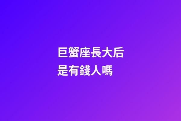 巨蟹座長大后是有錢人嗎
