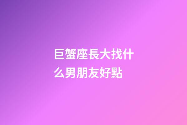 巨蟹座長大找什么男朋友好點-第1張-星座運勢-玄機派