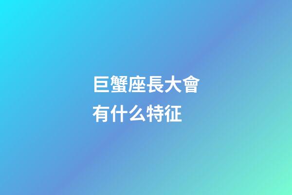 巨蟹座長大會有什么特征-第1張-星座運勢-玄機派
