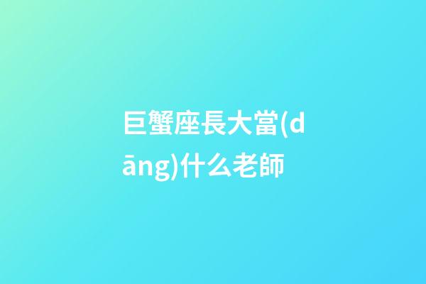 巨蟹座長大當(dāng)什么老師-第1張-星座運勢-玄機派