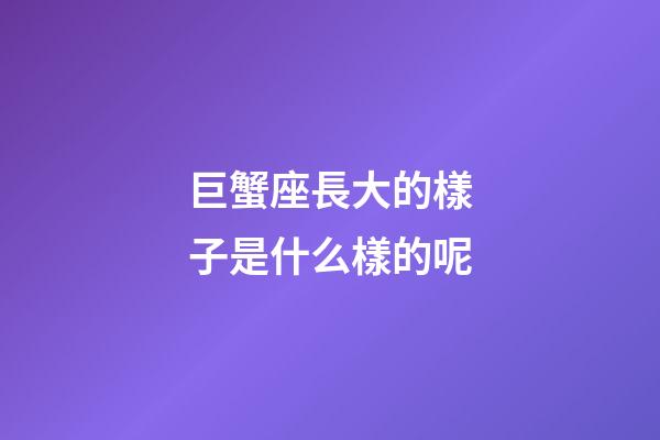 巨蟹座長大的樣子是什么樣的呢