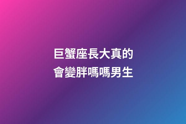 巨蟹座長大真的會變胖嗎嗎男生-第1張-星座運勢-玄機派