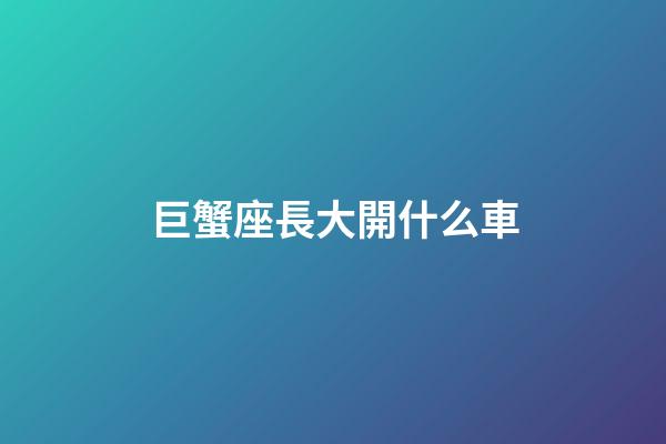 巨蟹座長大開什么車