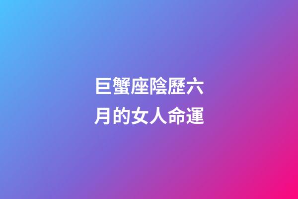 巨蟹座陰歷六月的女人命運-第1張-星座運勢-玄機派