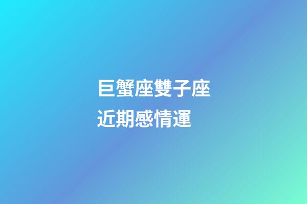 巨蟹座雙子座近期感情運-第1張-星座運勢-玄機派