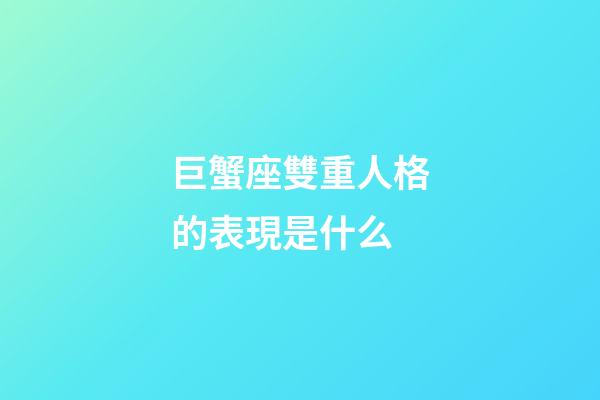 巨蟹座雙重人格的表現是什么-第1張-星座運勢-玄機派