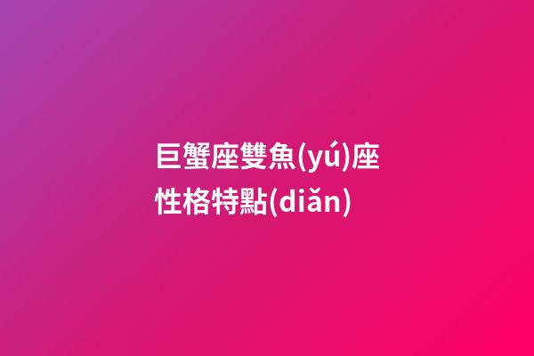 巨蟹座雙魚(yú)座性格特點(diǎn)-第1張-星座運(yùn)勢(shì)-玄機(jī)派