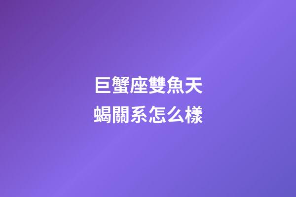 巨蟹座雙魚天蝎關系怎么樣-第1張-星座運勢-玄機派