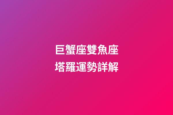 巨蟹座雙魚座塔羅運勢詳解-第1張-星座運勢-玄機派