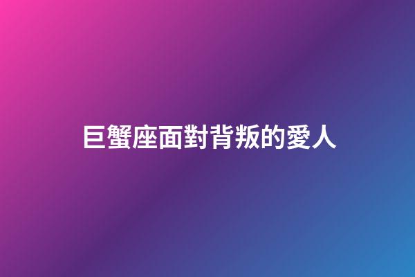 巨蟹座面對背叛的愛人-第1張-星座運勢-玄機派