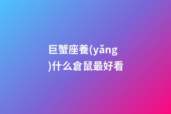 巨蟹座養(yǎng)什么倉鼠最好看-第1張-星座運勢-玄機派