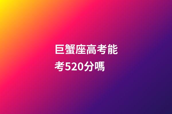 巨蟹座高考能考520分嗎-第1張-星座運勢-玄機(jī)派