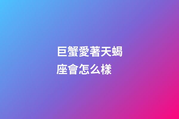 巨蟹愛著天蝎座會怎么樣-第1張-星座運勢-玄機派