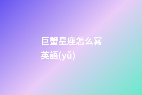 巨蟹星座怎么寫英語(yǔ)-第1張-星座運(yùn)勢(shì)-玄機(jī)派