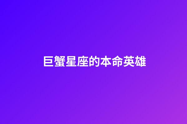 巨蟹星座的本命英雄-第1張-星座運勢-玄機派
