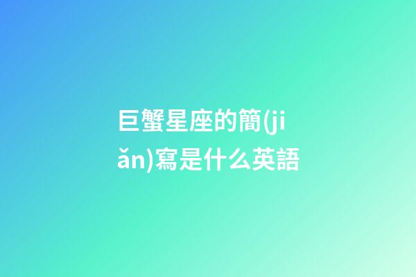巨蟹星座的簡(jiǎn)寫是什么英語