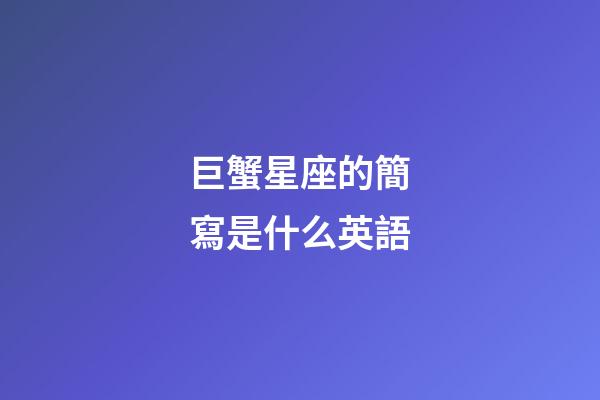 巨蟹星座的簡寫是什么英語-第1張-星座運勢-玄機(jī)派