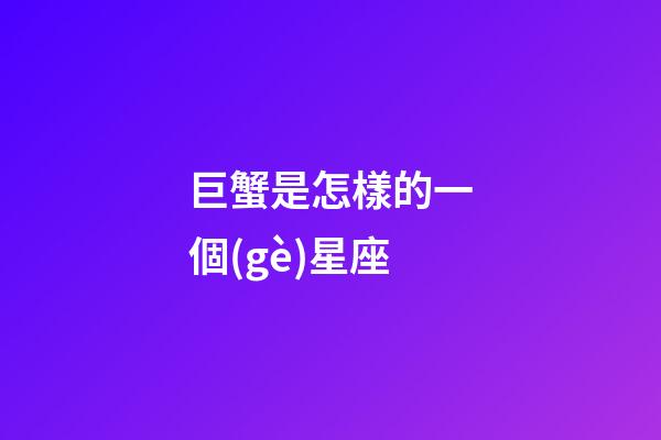 巨蟹是怎樣的一個(gè)星座-第1張-星座運(yùn)勢(shì)-玄機(jī)派