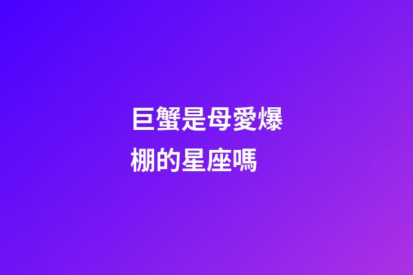 巨蟹是母愛爆棚的星座嗎