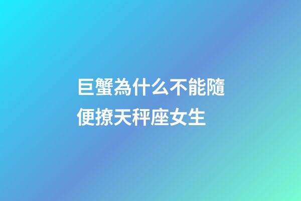 巨蟹為什么不能隨便撩天秤座女生-第1張-星座運(yùn)勢(shì)-玄機(jī)派