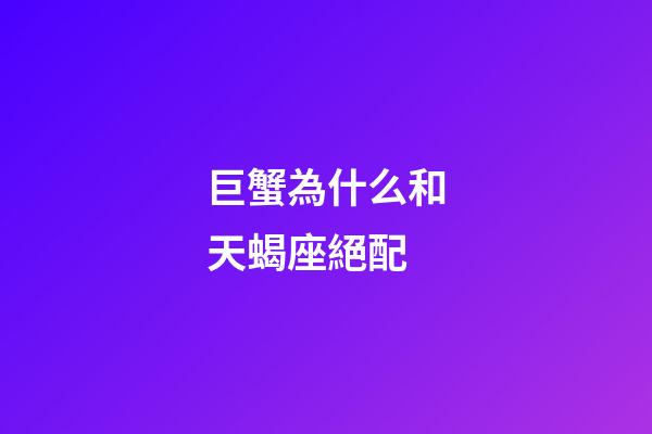 巨蟹為什么和天蝎座絕配-第1張-星座運勢-玄機派