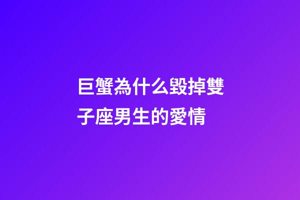 巨蟹為什么毀掉雙子座男生的愛情-第1張-星座運(yùn)勢-玄機(jī)派