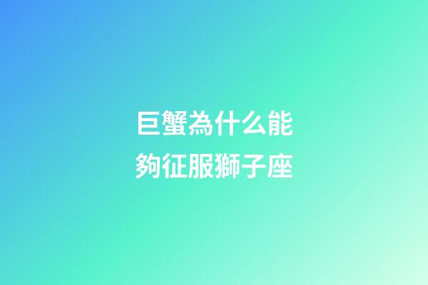 巨蟹為什么能夠征服獅子座-第1張-星座運勢-玄機派