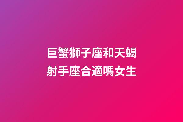 巨蟹獅子座和天蝎射手座合適嗎女生-第1張-星座運(yùn)勢(shì)-玄機(jī)派