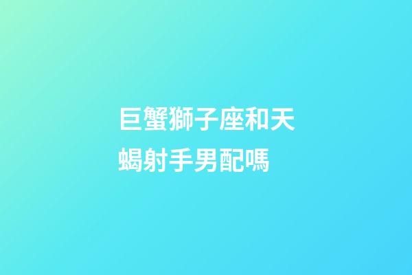 巨蟹獅子座和天蝎射手男配嗎-第1張-星座運勢-玄機派