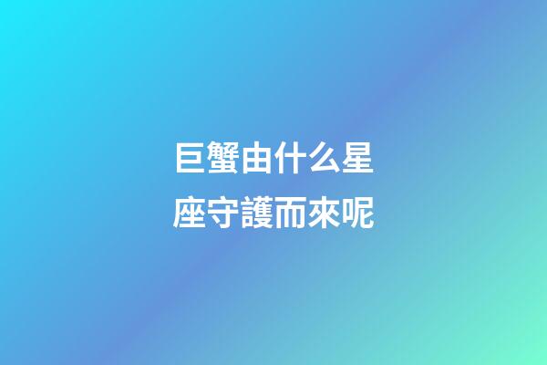 巨蟹由什么星座守護而來呢-第1張-星座運勢-玄機派