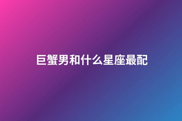 巨蟹男和什么星座最配（巨蟹男大部分娶了什么星座女）-第1張-星座運(yùn)勢-玄機(jī)派