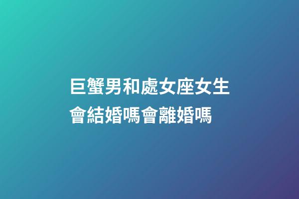 巨蟹男和處女座女生會結婚嗎會離婚嗎-第1張-星座運勢-玄機派