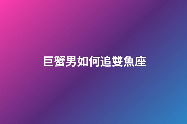 巨蟹男如何追雙魚座-第1張-星座運勢-玄機派