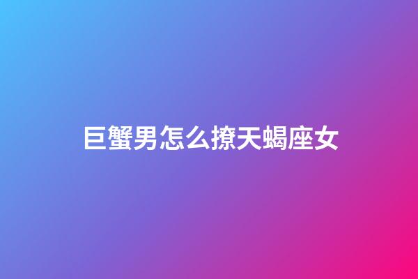 巨蟹男怎么撩天蝎座女-第1張-星座運勢-玄機派