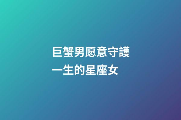 巨蟹男愿意守護一生的星座女-第1張-星座運勢-玄機派
