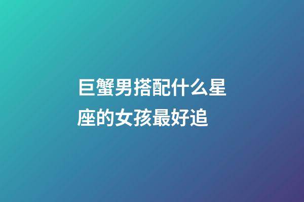 巨蟹男搭配什么星座的女孩最好追-第1張-星座運勢-玄機派