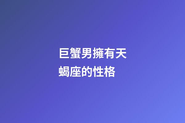 巨蟹男擁有天蝎座的性格-第1張-星座運(yùn)勢(shì)-玄機(jī)派