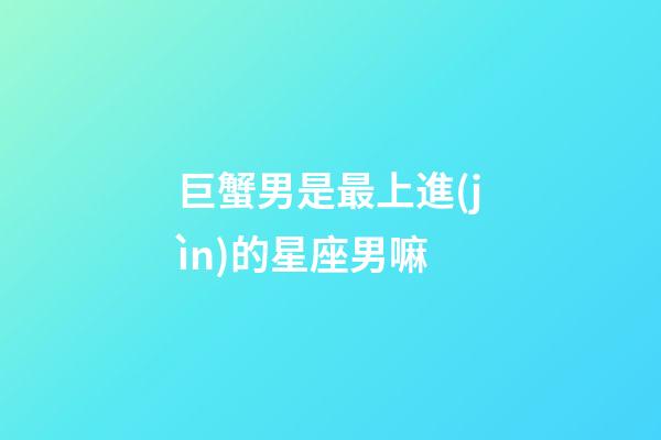 巨蟹男是最上進(jìn)的星座男嘛-第1張-星座運(yùn)勢(shì)-玄機(jī)派
