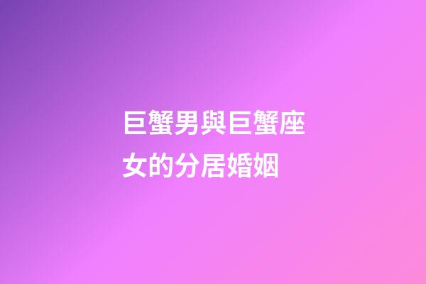巨蟹男與巨蟹座女的分居婚姻-第1張-星座運勢-玄機派