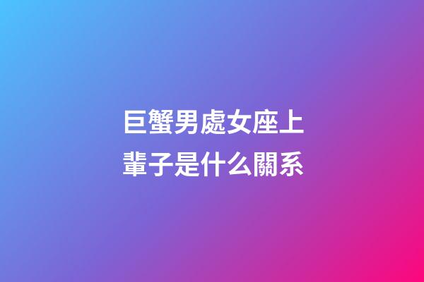 巨蟹男處女座上輩子是什么關系-第1張-星座運勢-玄機派