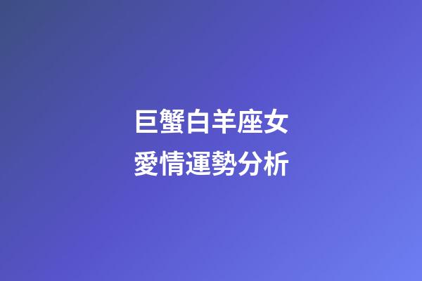 巨蟹白羊座女愛情運勢分析-第1張-星座運勢-玄機派