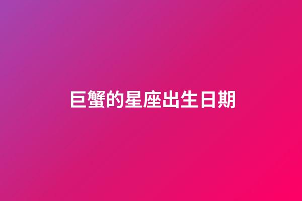 巨蟹的星座出生日期-第1張-星座運勢-玄機派