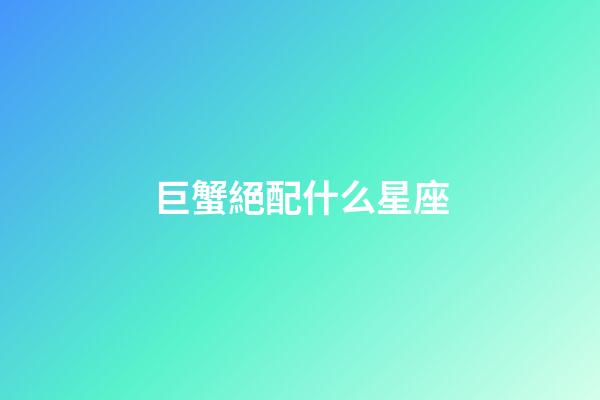 巨蟹絕配什么星座-第1張-星座運(yùn)勢-玄機(jī)派
