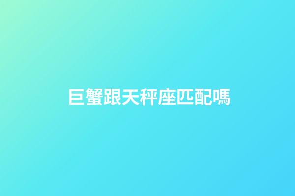 巨蟹跟天秤座匹配嗎-第1張-星座運(yùn)勢(shì)-玄機(jī)派