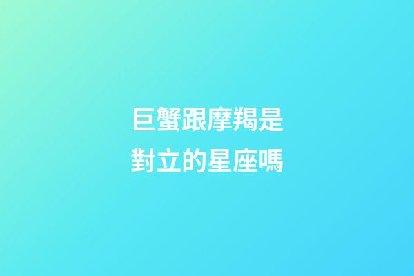 巨蟹跟摩羯是對立的星座嗎